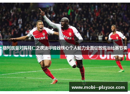 格列兹曼对阵拜仁之夜法甲锋线核心个人能力全面绽放统治比赛节奏
