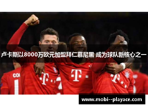 卢卡斯以8000万欧元加盟拜仁慕尼黑 成为球队新核心之一