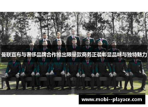 曼联宣布与奢侈品牌合作推出限量款商务正装彰显品味与独特魅力