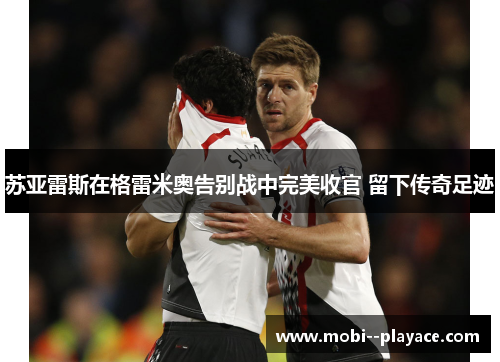 苏亚雷斯在格雷米奥告别战中完美收官 留下传奇足迹