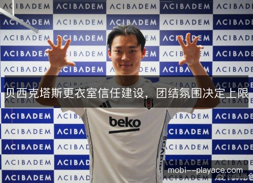 贝西克塔斯更衣室信任建设,团结氛围决定上限 贝西克塔斯更衣室信任建设,团结氛围决定上限