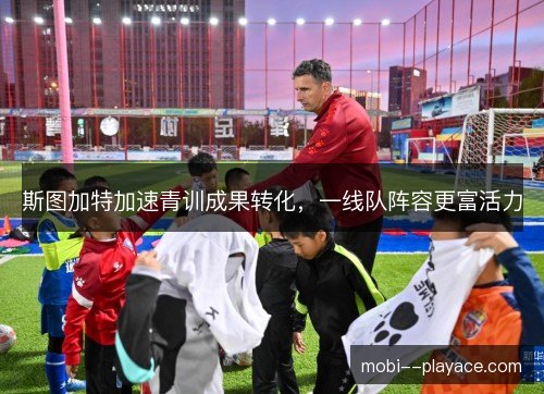 斯图加特加速青训成果转化，一线队阵容更富活力